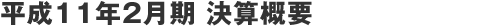 平成11年2月期 決算概要